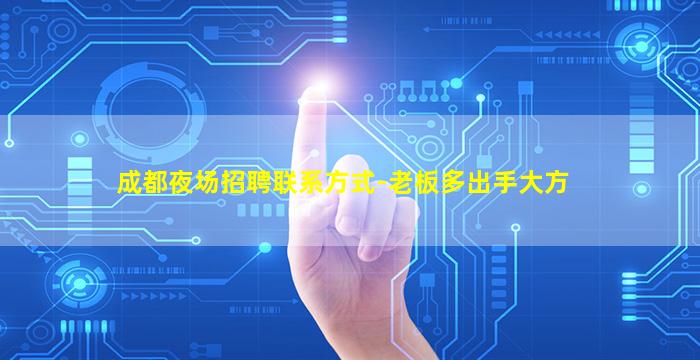成都夜场招聘联系方式-老板多出手大方